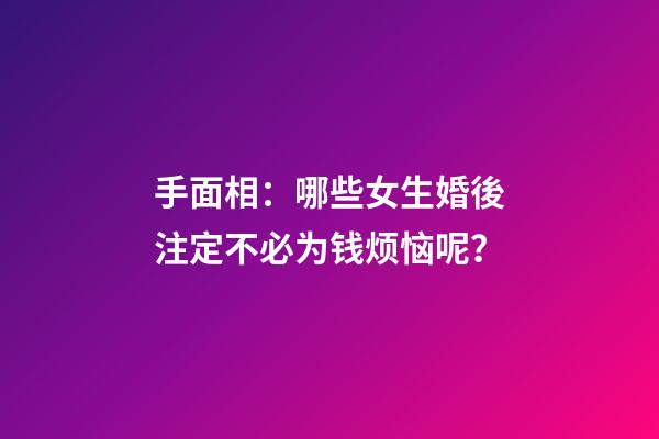 手面相：哪些女生婚後注定不必为钱烦恼呢？