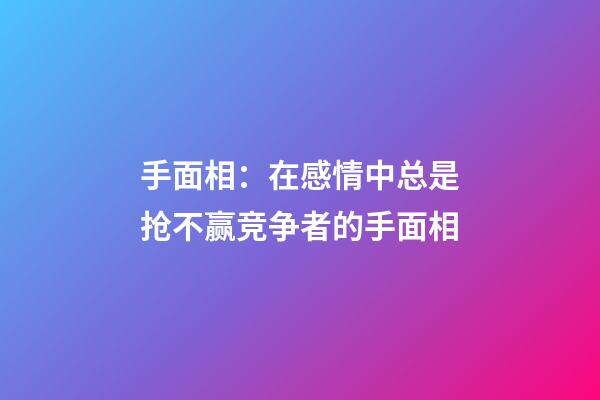 手面相：在感情中总是抢不赢竞争者的手面相