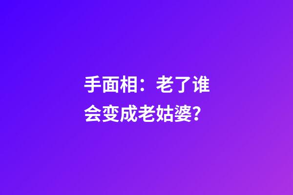 手面相：老了谁会变成老姑婆？