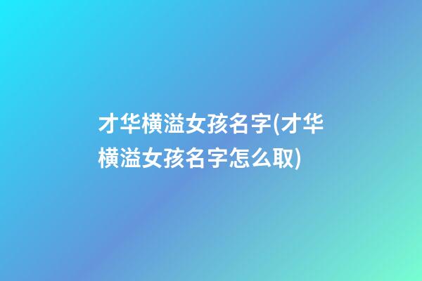 才华横溢女孩名字(才华横溢女孩名字怎么取)