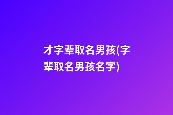 才字辈取名男孩(字辈取名男孩名字)