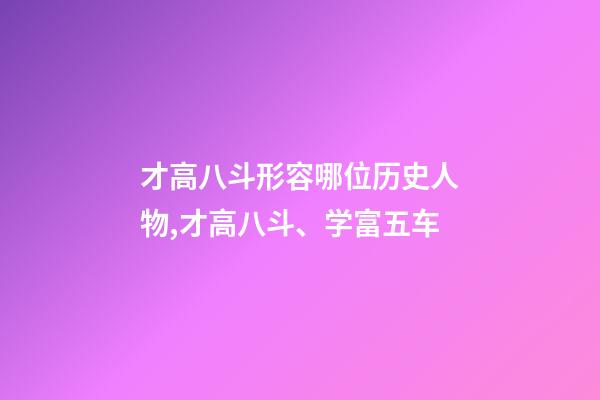 才高八斗形容哪位历史人物,才高八斗、学富五车-第1张-观点-玄机派