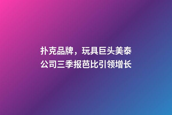 扑克品牌，玩具巨头美泰公司三季报芭比引领增长-第1张-观点-玄机派