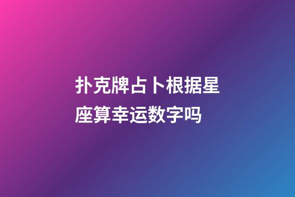 扑克牌占卜根据星座算幸运数字吗-第1张-星座运势-玄机派