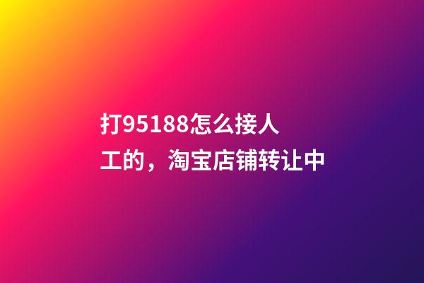打95188怎么接人工的，淘宝店铺转让中-第1张-观点-玄机派