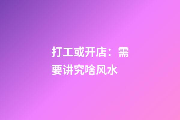 打工或开店：需要讲究啥风水