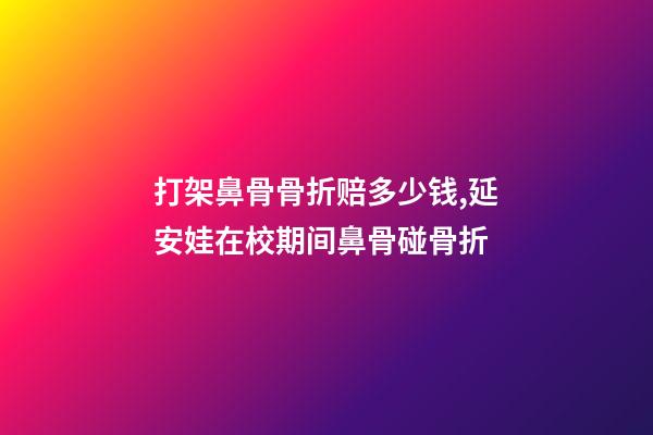 打架鼻骨骨折赔多少钱,延安娃在校期间鼻骨碰骨折-第1张-观点-玄机派