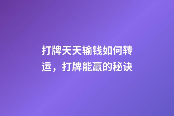 打牌天天输钱如何转运，打牌能赢的秘诀