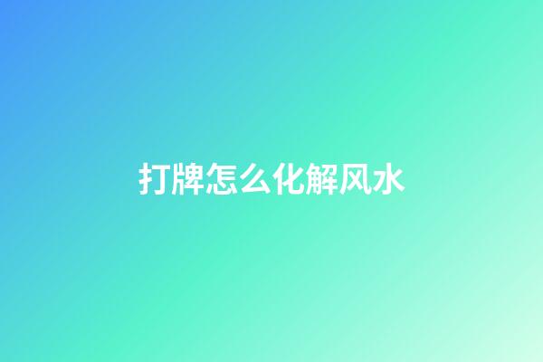 打牌怎么化解风水