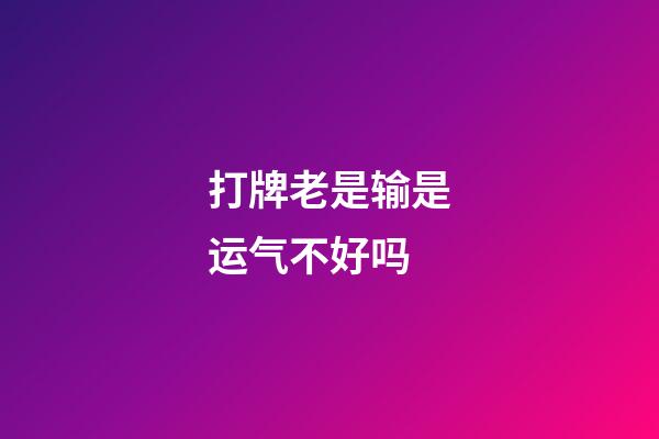 打牌老是输是运气不好吗