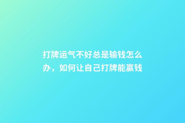 打牌运气不好总是输钱怎么办，如何让自己打牌能赢钱