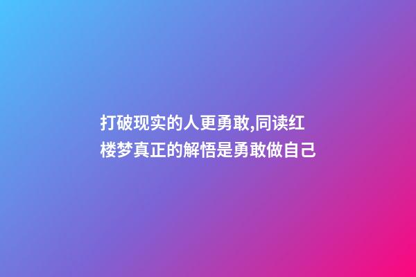 打破现实的人更勇敢,同读红楼梦真正的解悟是勇敢做自己-第1张-观点-玄机派