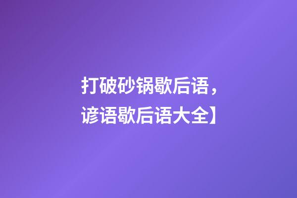 打破砂锅歇后语，谚语歇后语大全】-第1张-观点-玄机派