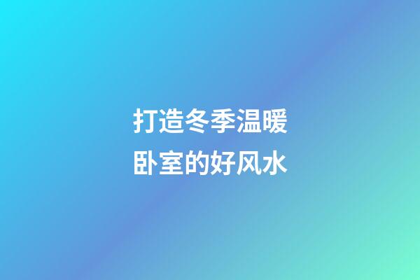 打造冬季温暖卧室的好风水