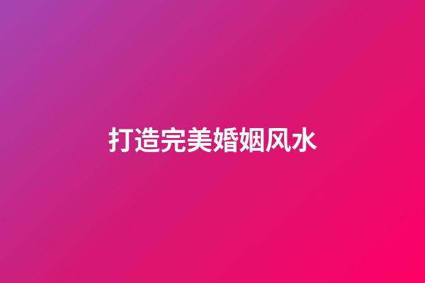 打造完美婚姻风水