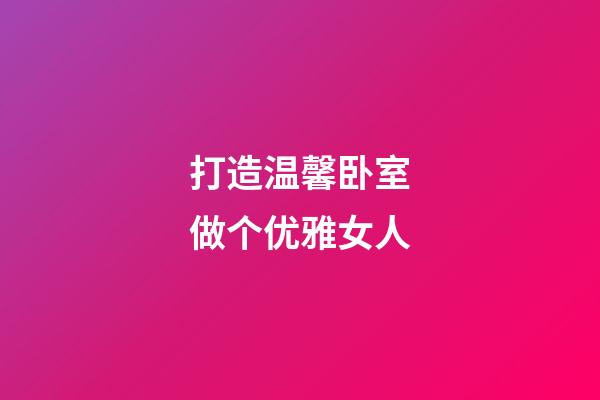 打造温馨卧室做个优雅女人