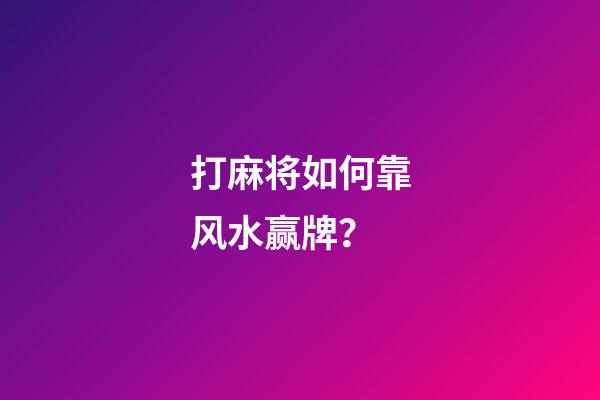 打麻将如何靠风水赢牌？