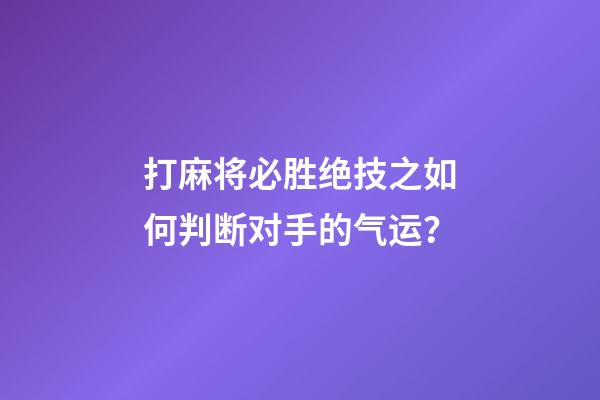 打麻将必胜绝技之如何判断对手的气运？