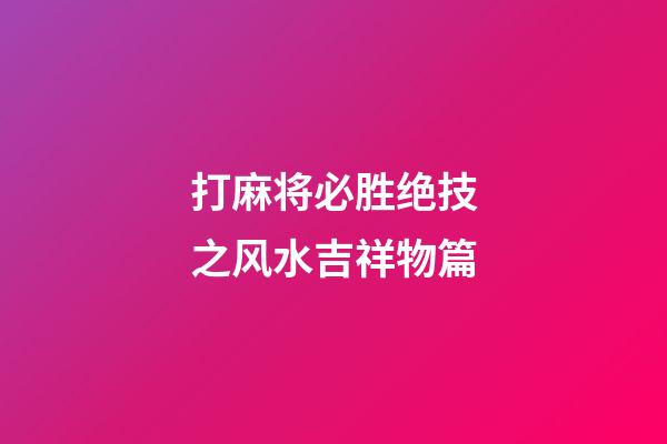 打麻将必胜绝技之风水吉祥物篇