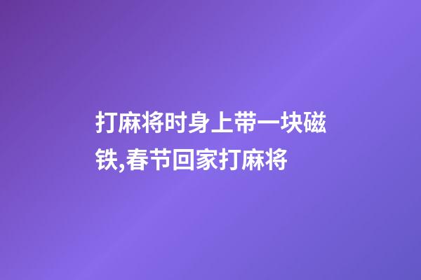 打麻将时身上带一块磁铁,春节回家打麻将-第1张-观点-玄机派