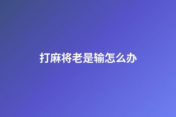 打麻将老是输怎么办
