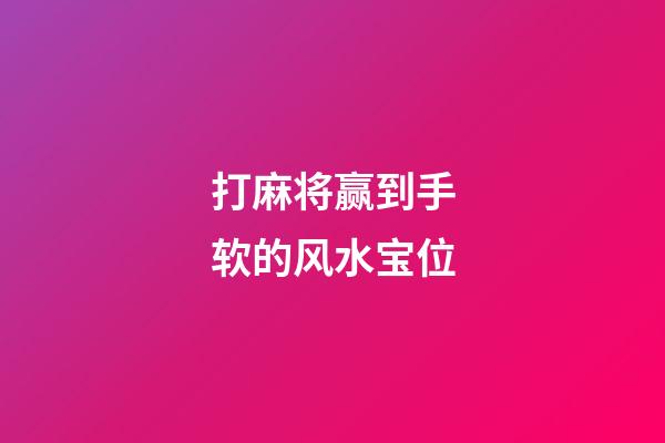 打麻将赢到手软的风水宝位