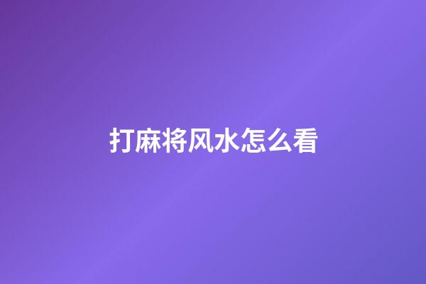 打麻将风水怎么看