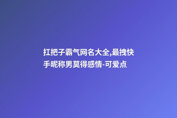 扛把子霸气网名大全,最拽快手昵称男莫得感情-可爱点-第1张-观点-玄机派
