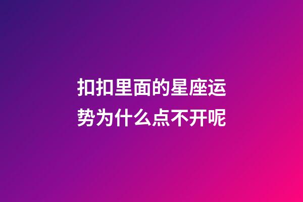 扣扣里面的星座运势为什么点不开呢-第1张-星座运势-玄机派
