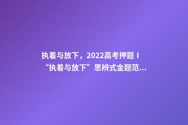执着与放下，2022高考押题Ⅰ“执着与放下”思辨式金题范文《执着在左-第1张-观点-玄机派