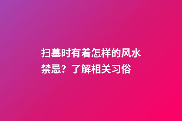 扫墓时有着怎样的风水禁忌？了解相关习俗