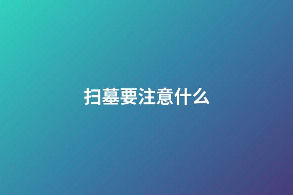 扫墓要注意什么