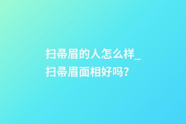 扫帚眉的人怎么样_扫帚眉面相好吗？