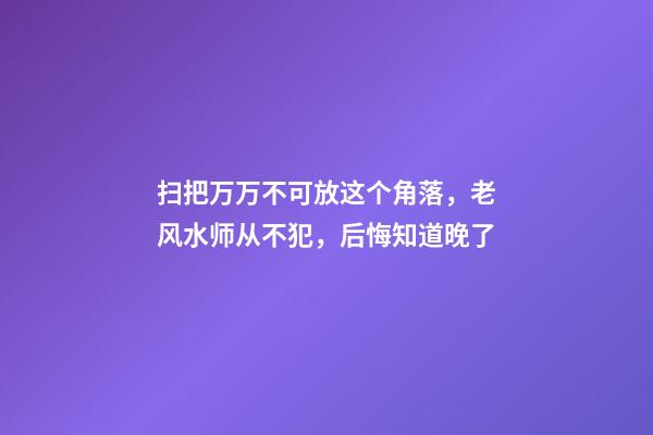 扫把万万不可放这个角落，老风水师从不犯，后悔知道晚了