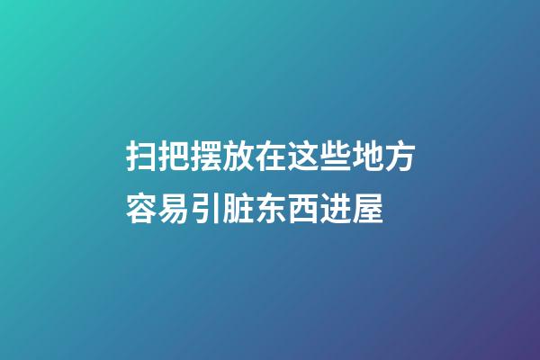 扫把摆放在这些地方容易引脏东西进屋