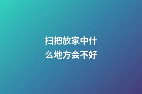 扫把放家中什么地方会不好