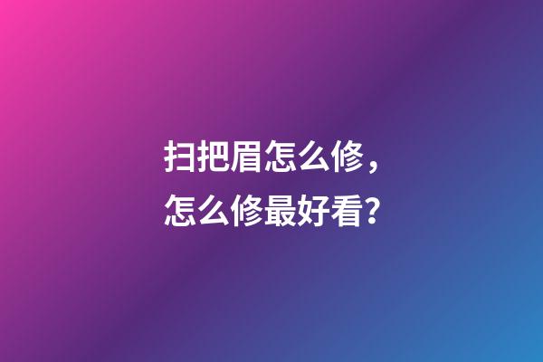 扫把眉怎么修，怎么修最好看？