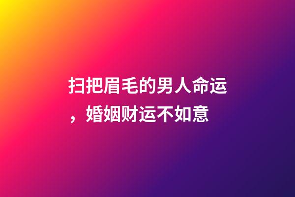 扫把眉毛的男人命运，婚姻财运不如意