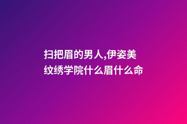 扫把眉的男人,伊姿美纹绣学院什么眉什么命-第1张-观点-玄机派