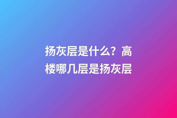 扬灰层是什么？高楼哪几层是扬灰层