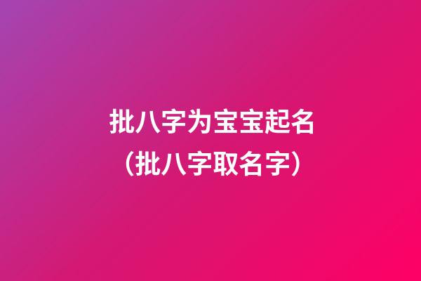 批八字为宝宝起名（批八字取名字）