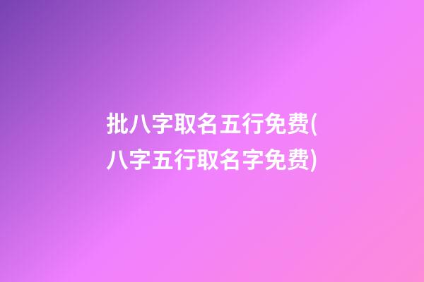 批八字取名五行免费(八字五行取名字免费)