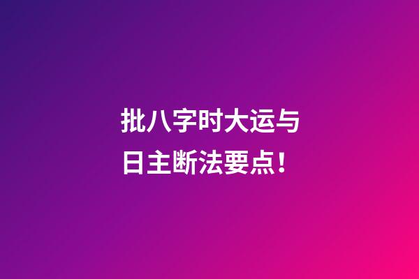 批八字时大运与日主断法要点！