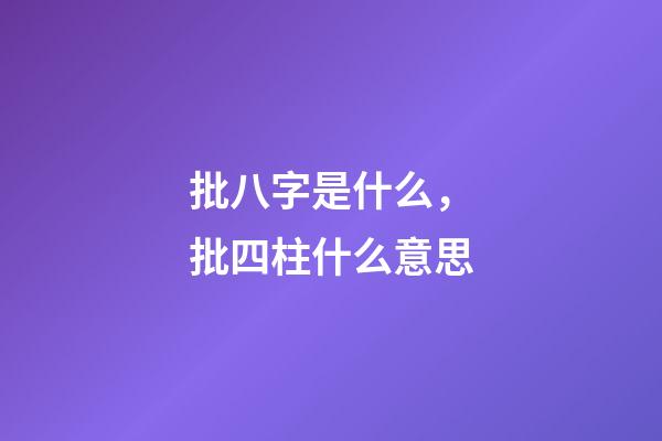批八字是什么，批四柱什么意思