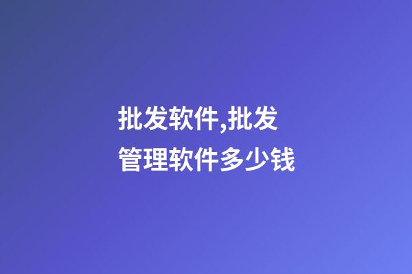 批发软件,批发管理软件多少钱-第1张-观点-玄机派