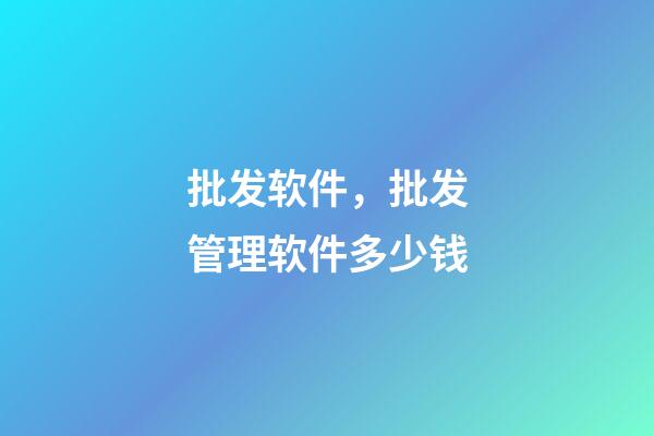 批发软件，批发管理软件多少钱-第1张-观点-玄机派