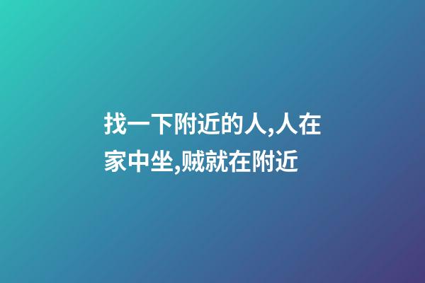 找一下附近的人,人在家中坐,贼就在附近-第1张-观点-玄机派