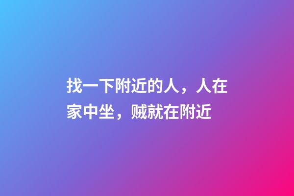 找一下附近的人，人在家中坐，贼就在附近-第1张-观点-玄机派