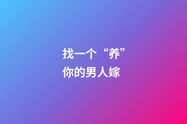 找一个“养”你的男人嫁