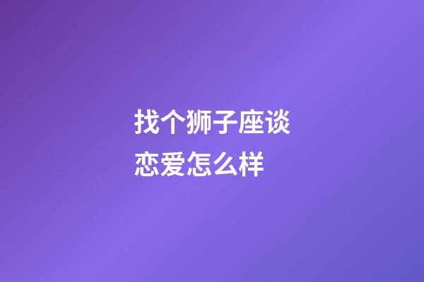 找个狮子座谈恋爱怎么样-第1张-星座运势-玄机派